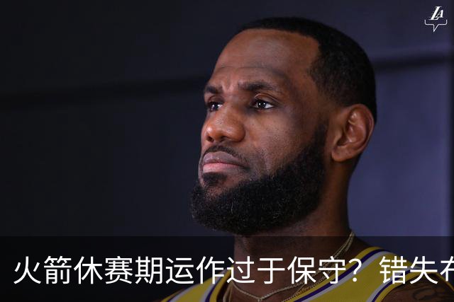 火箭休赛期运作过于保守？错失布朗成超级遗憾